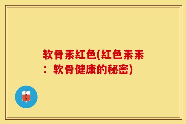 软骨素红色(红色素素：软骨健康的秘密)
