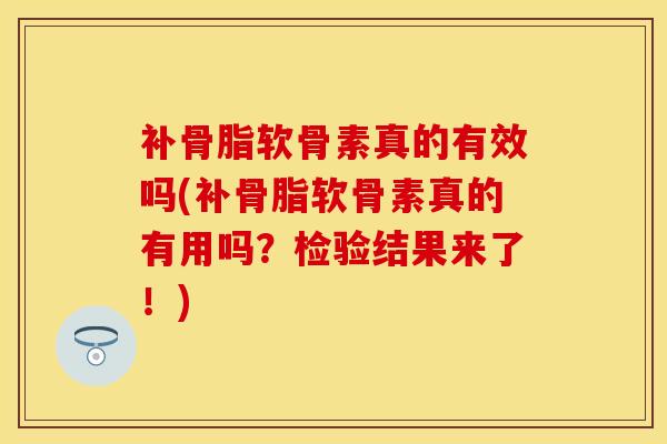 补骨脂软骨素真的有效吗(补骨脂软骨素真的有用吗？检验结果来了！)
