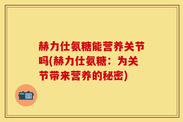 赫力仕氨糖能营养关节吗(赫力仕氨糖：为关节带来营养的秘密)