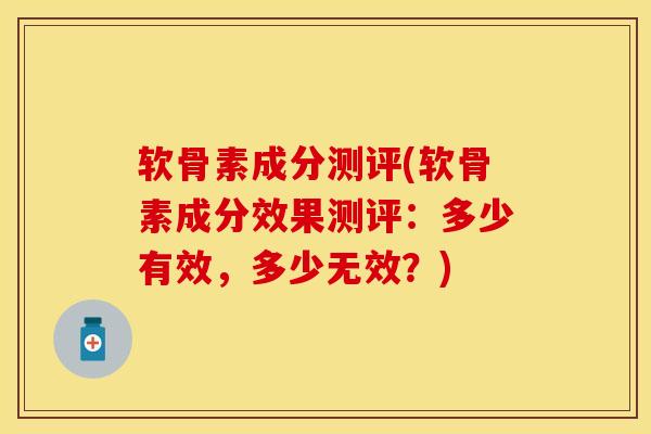 软骨素成分测评(软骨素成分效果测评：多少有效，多少无效？)