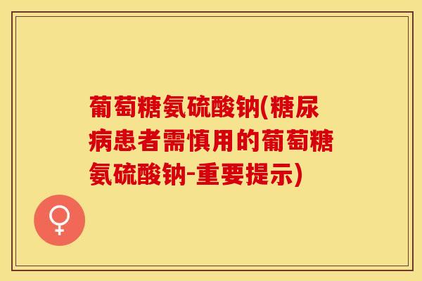 葡萄糖氨硫酸钠(糖尿病患者需慎用的葡萄糖氨硫酸钠-重要提示)