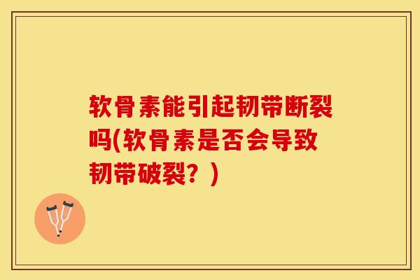 软骨素能引起韧带断裂吗(软骨素是否会导致韧带破裂？)