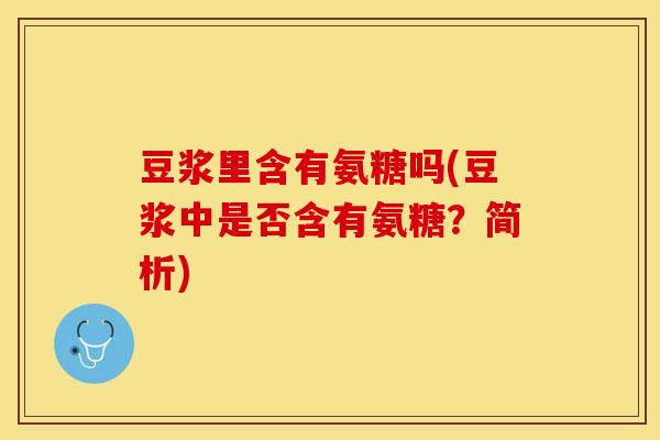豆浆里含有氨糖吗(豆浆中是否含有氨糖?简析) 豆浆里含有氨糖吗(豆浆中是否含有氨糖?简析)