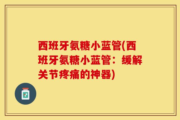 西班牙氨糖小蓝管(西班牙氨糖小蓝管：缓解关节疼痛的神器)