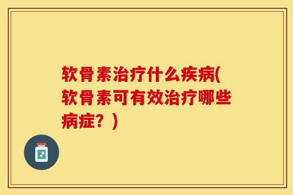 软骨素治疗什么疾病(软骨素可有效治疗哪些病症？)