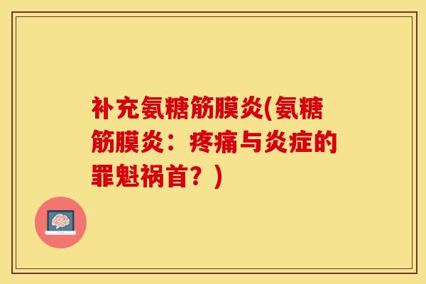 补充氨糖筋膜炎(氨糖筋膜炎：疼痛与炎症的罪魁祸首？)