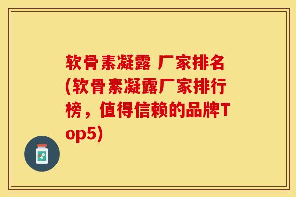 软骨素凝露 厂家排名(软骨素凝露厂家排行榜，值得信赖的品牌Top5)