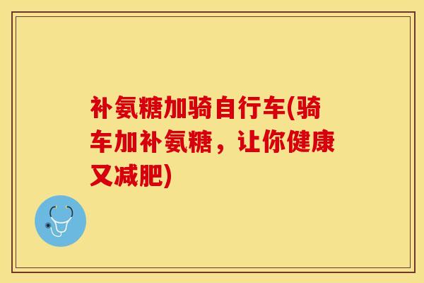 补氨糖加骑自行车(骑车加补氨糖，让你健康又减肥)