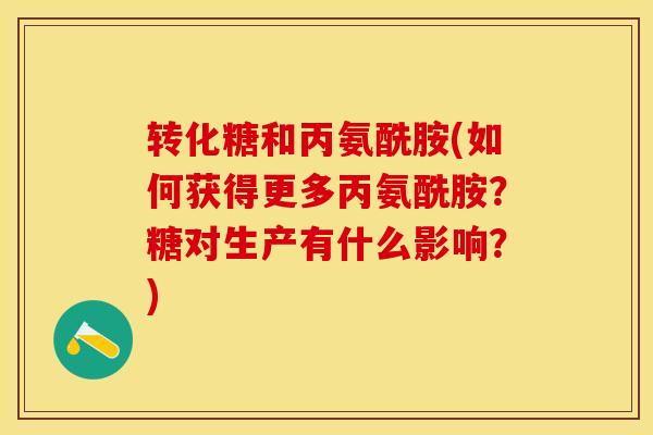转化糖和丙氨酰胺(如何获得更多丙氨酰胺？糖对生产有什么影响？)