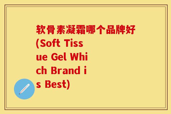 软骨素凝霜哪个品牌好(Soft Tissue Gel Which Brand is Best) 软骨素凝霜哪个品牌好(Soft Tissue Gel Which Brand is Best)