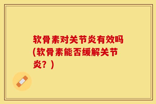 软骨素对关节炎有效吗(软骨素能否缓解关节炎？)