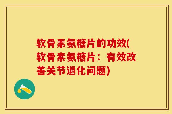 软骨素氨糖片的功效(软骨素氨糖片：有效改善关节退化问题)