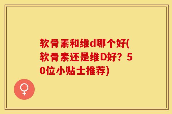 软骨素和维d哪个好(软骨素还是维D好？50位小贴士推荐)