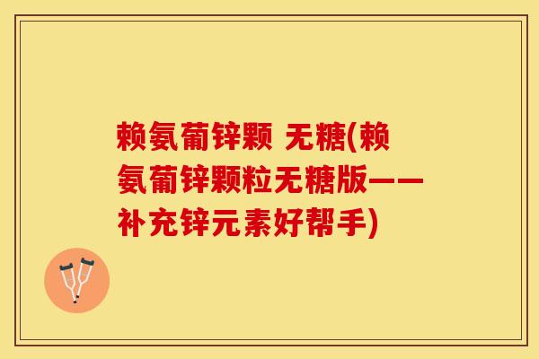 赖氨葡锌颗 无糖(赖氨葡锌颗粒无糖版——补充锌元素好帮手)