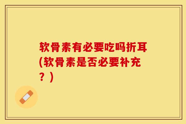 软骨素有必要吃吗折耳(软骨素是否必要补充？)