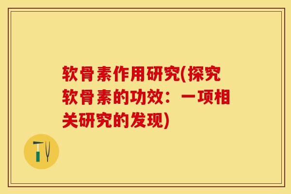 软骨素作用研究(探究软骨素的功效：一项相关研究的发现)