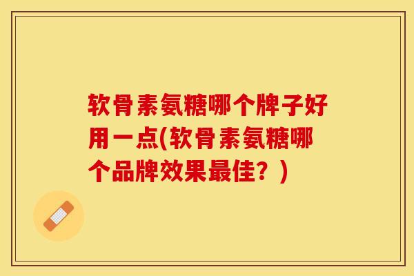 软骨素氨糖哪个牌子好用一点(软骨素氨糖哪个品牌效果最佳？)