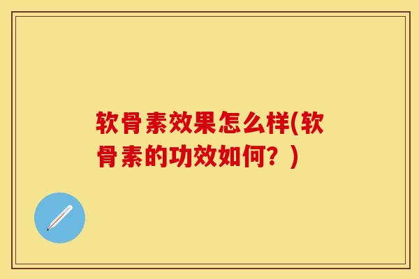 软骨素效果怎么样(软骨素的功效如何?) 软骨素效果怎么样(软骨素的功效如何?)