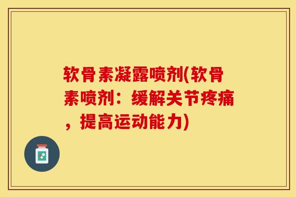 软骨素凝露喷剂(软骨素喷剂：缓解关节疼痛，提高运动能力)