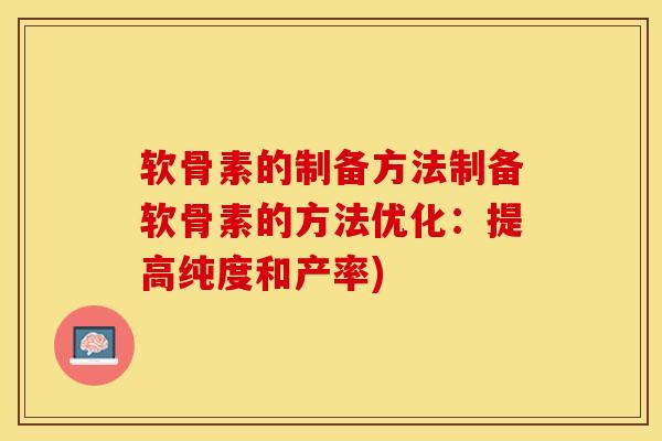 软骨素的制备方法制备软骨素的方法优化：提高纯度和产率)
