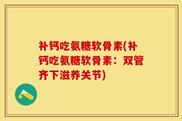 补钙吃氨糖软骨素(补钙吃氨糖软骨素：双管齐下滋养关节)