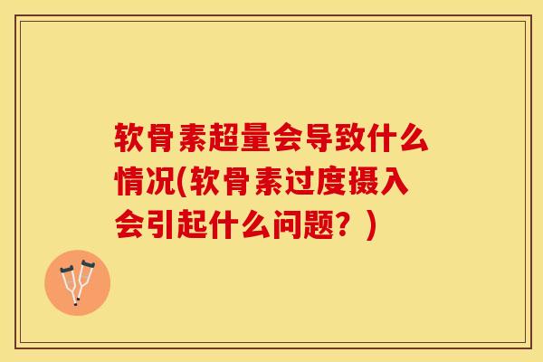 软骨素超量会导致什么情况(软骨素过度摄入会引起什么问题？)
