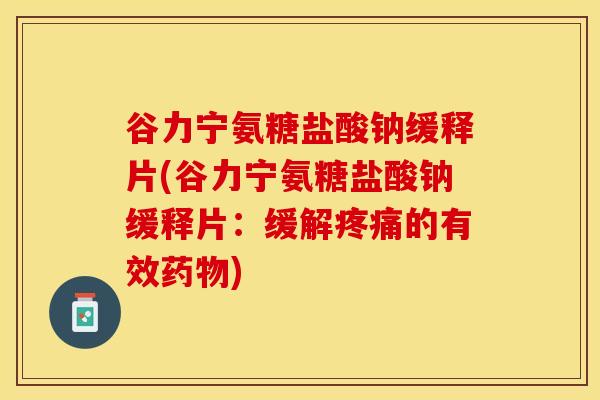 谷力宁氨糖盐酸钠缓释片(谷力宁氨糖盐酸钠缓释片：缓解疼痛的有效药物)