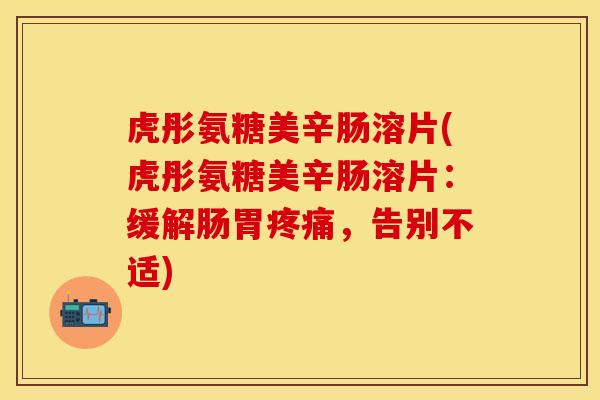 虎彤氨糖美辛肠溶片(虎彤氨糖美辛肠溶片：缓解肠胃疼痛，告别不适)