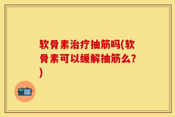 软骨素抽筋吗(软骨素可以缓解抽筋么?) 软骨素抽筋吗(软骨素可以缓解抽筋么?)
