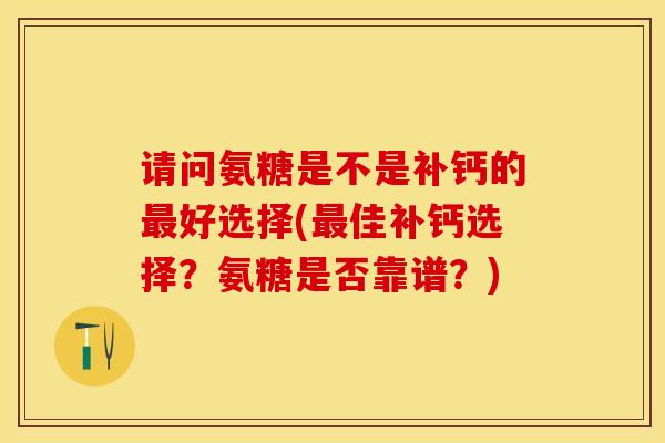请问氨糖是不是补钙的最好选择(最佳补钙选择？氨糖是否靠谱？)