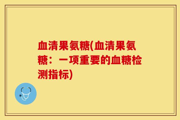 血清果氨糖(血清果氨糖：一项重要的血糖检测指标)