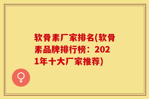 软骨素厂家排名(软骨素品牌排行榜：2021年十大厂家推荐)