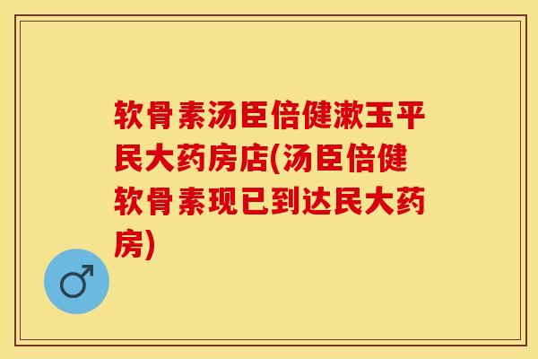 软骨素汤臣倍健漱玉平民大药房店(汤臣倍健软骨素现已到达民大药房)