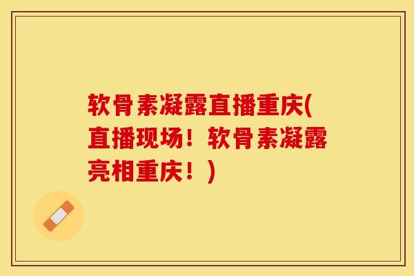 软骨素凝露直播重庆(直播现场！软骨素凝露亮相重庆！)