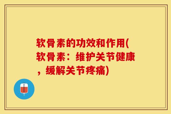 软骨素的功效和作用(软骨素：维护关节健康，缓解关节疼痛)