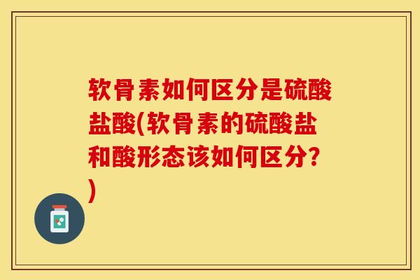 软骨素如何区分是硫酸盐酸(软骨素的硫酸盐和酸形态该如何区分？)
