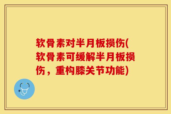 软骨素对半月板损伤(软骨素可缓解半月板损伤，重构膝关节功能)