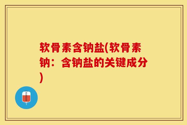 软骨素含钠盐(软骨素钠：含钠盐的关键成分)