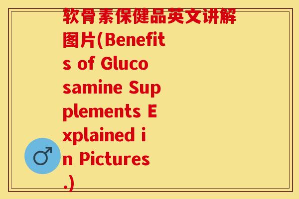 软骨素保健品英文讲解图片(Benefits of Glucosamine Supplements Explained in Pictures.)