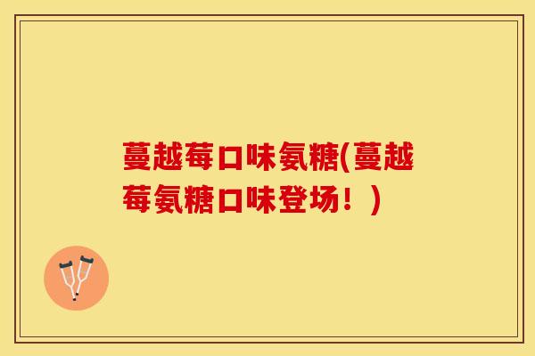 蔓越莓口味氨糖(蔓越莓氨糖口味登场!) 蔓越莓口味氨糖(蔓越莓氨糖口味登场!)