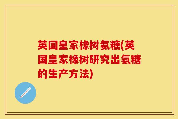 英国皇家橡树氨糖(英国皇家橡树研究出氨糖的生产方法)