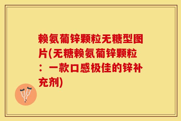 赖氨葡锌颗粒无糖型图片(无糖赖氨葡锌颗粒:一款口感极佳的锌补充剂) 赖氨葡锌颗粒无糖型图片(无糖赖氨葡锌颗粒:一款口感极佳的锌补充剂)