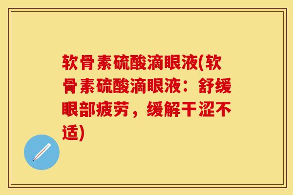 软骨素硫酸滴眼液(软骨素硫酸滴眼液：舒缓眼部疲劳，缓解干涩不适)