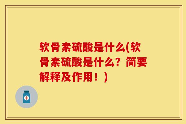 软骨素硫酸是什么(软骨素硫酸是什么？简要解释及作用！)
