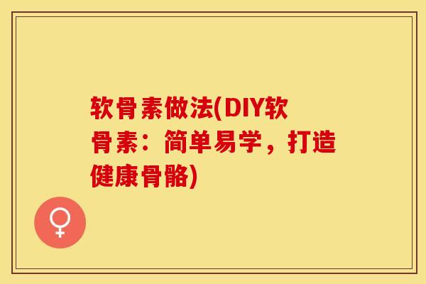 软骨素做法(DIY软骨素：简单易学，打造健康骨骼)