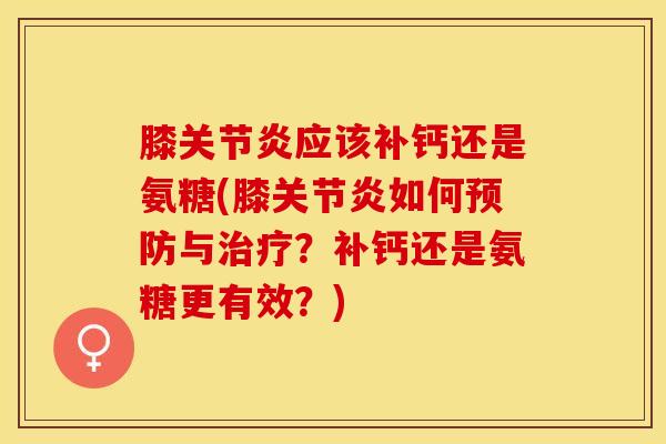 膝应该补钙还是氨糖(膝如何与?补钙还是氨糖更有效?) 膝应该补钙还是氨糖(膝如何与?补钙还是氨糖更有效?)