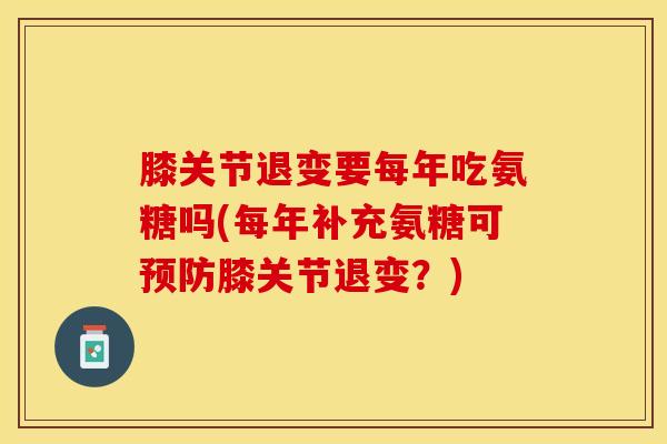 膝关节退变要每年吃氨糖吗(每年补充氨糖可预防膝关节退变？)