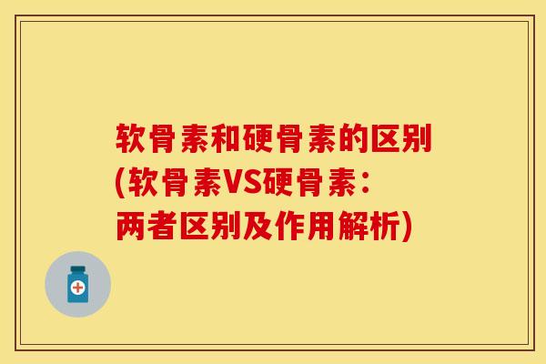 软骨素和硬骨素的区别(软骨素VS硬骨素：两者区别及作用解析)