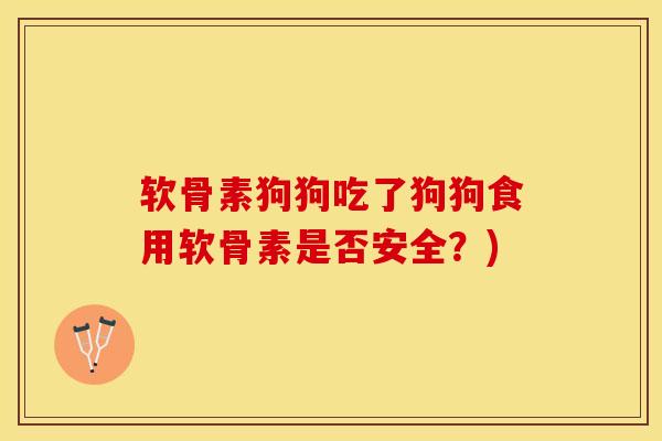 软骨素狗狗吃了狗狗食用软骨素是否安全？)