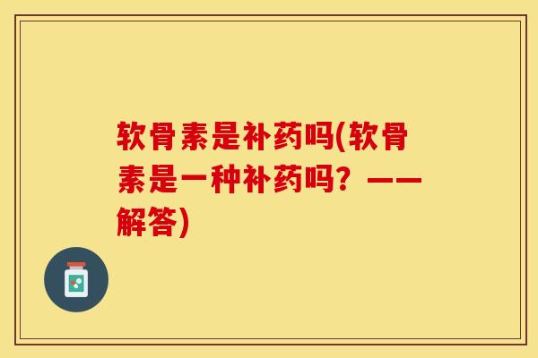 软骨素是补药吗(软骨素是一种补药吗？——解答)